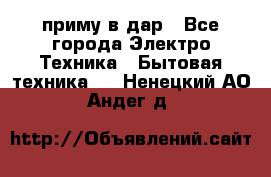 приму в дар - Все города Электро-Техника » Бытовая техника   . Ненецкий АО,Андег д.